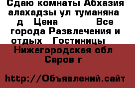 Сдаю комнаты Абхазия алахадзы ул.туманяна22д › Цена ­ 1 500 - Все города Развлечения и отдых » Гостиницы   . Нижегородская обл.,Саров г.